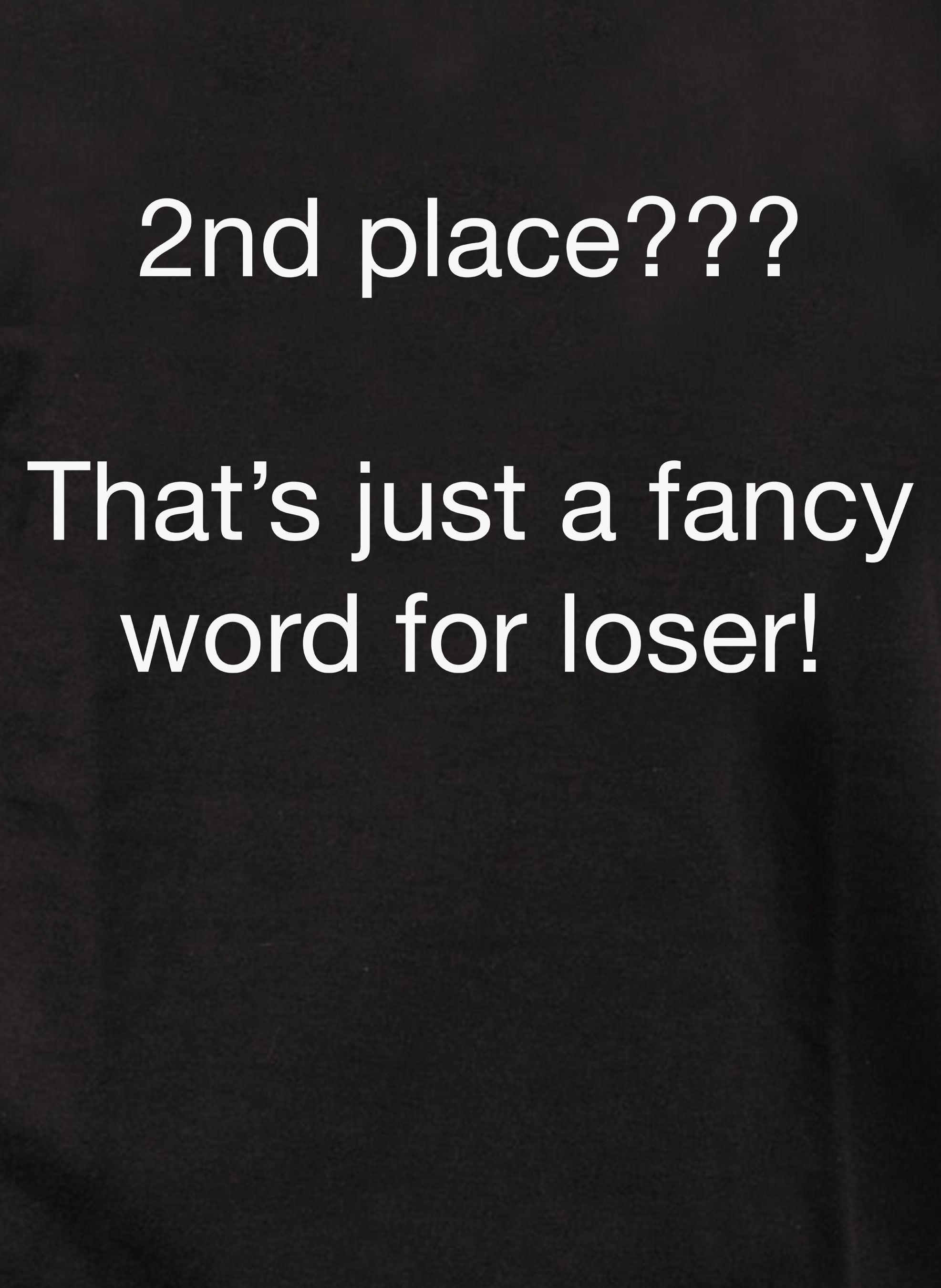 2nd place???  That’s just a fancy word for loser! T-Shirt