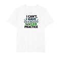 I Cant I Have Soccer Practice Coach T-Shirt - Novelty Apparel Unisex