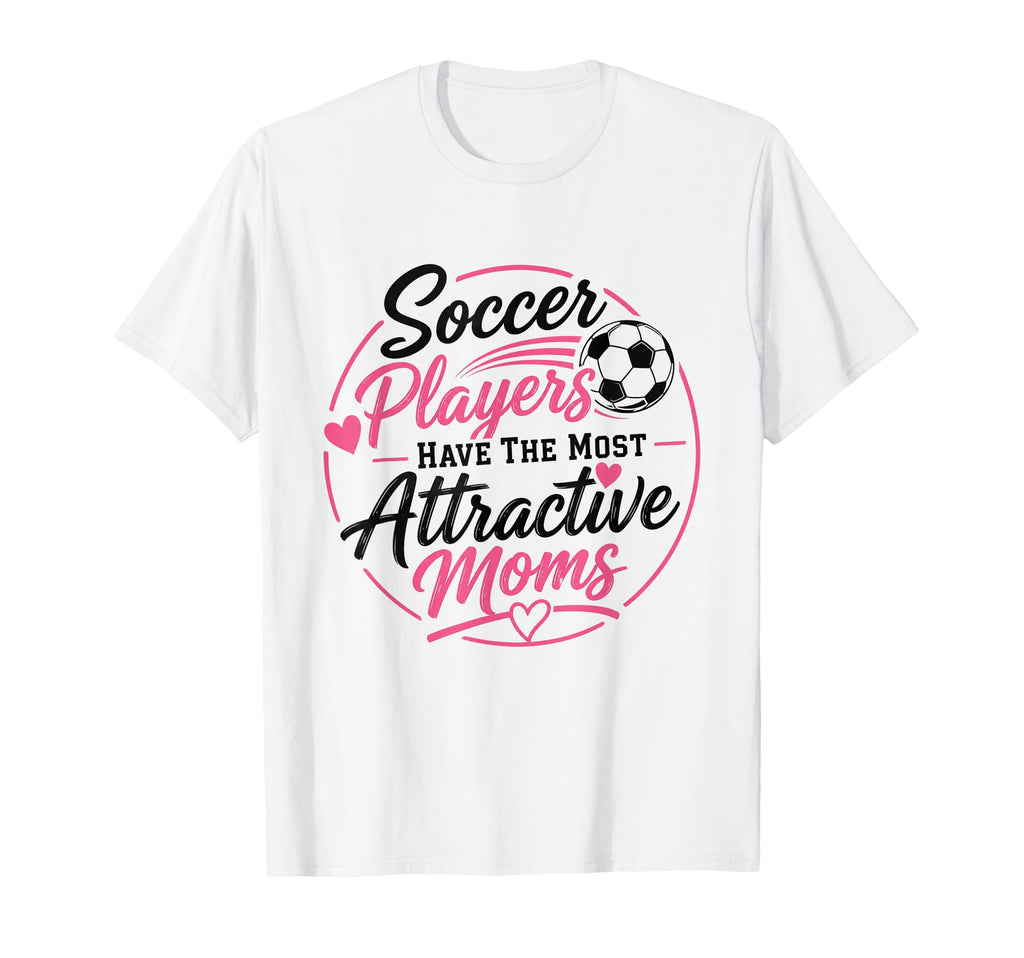 Soccer Players Have Most Attractive Moms T-Shirt - Streetwear Style Unisex