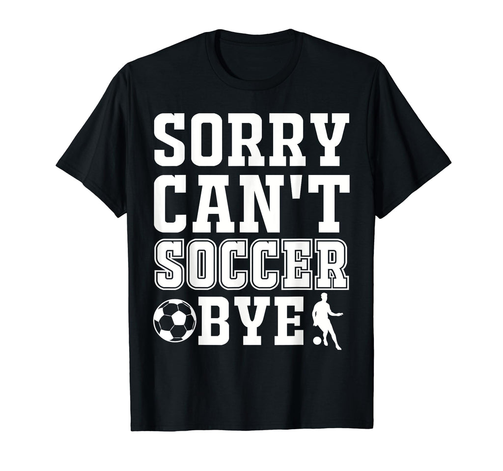 Sorry Cant Soccer Bye Funny T-Shirt - Unique Graphic for Adults