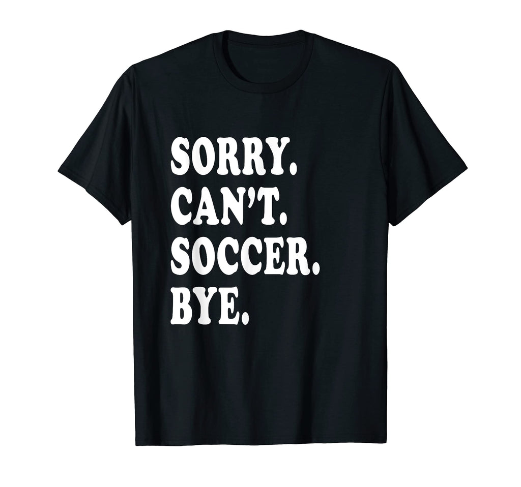 Sorry Cant Soccer Bye Funny Soccer T-Shirt - Aesthetic Graphic Unisex