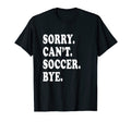 Sorry Cant Soccer Bye Funny Soccer T-Shirt - Aesthetic Graphic Unisex