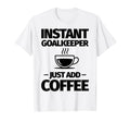 Instant Goalkeeper Just Add Coffee T-Shirt - Fun Novelty Design for Adults