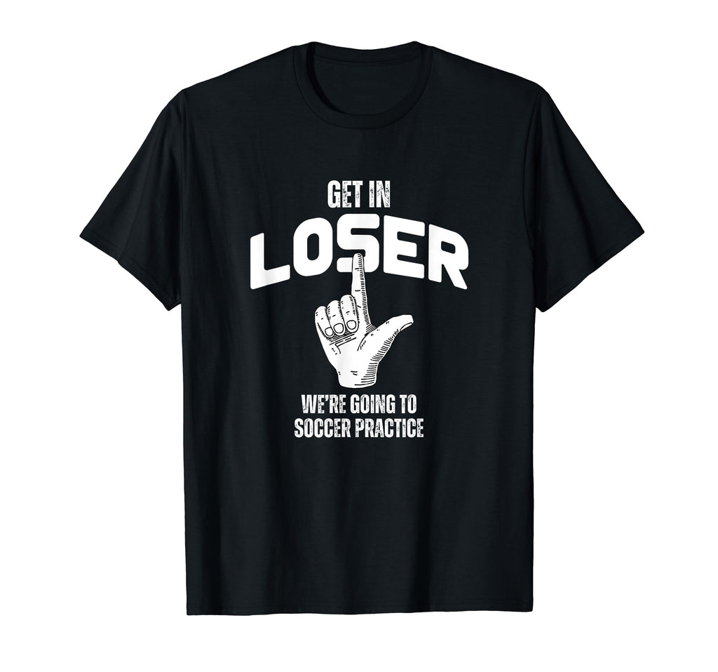 Get Loser Were Going To Soccer T-Shirt - Novelty Apparel Men Women