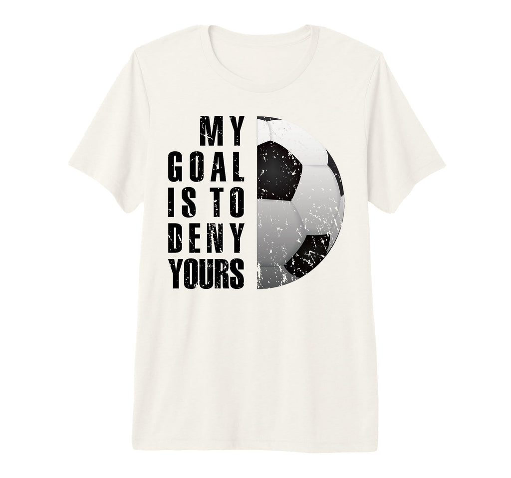 My Goal Is To Deny Yours Soccer T-Shirt - Casual Everyday Wear Unisex