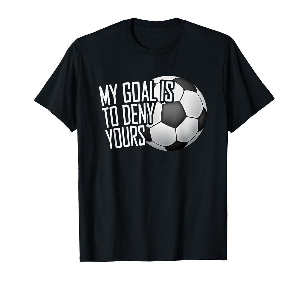 My Goal Is To Deny Yours Soccer T-Shirt - Fun Novelty Design Men Women