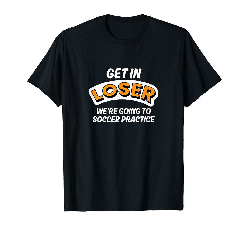 Get Loser Were Going To Soccer Practice T-Shirt - Trendy Graphic Unisex