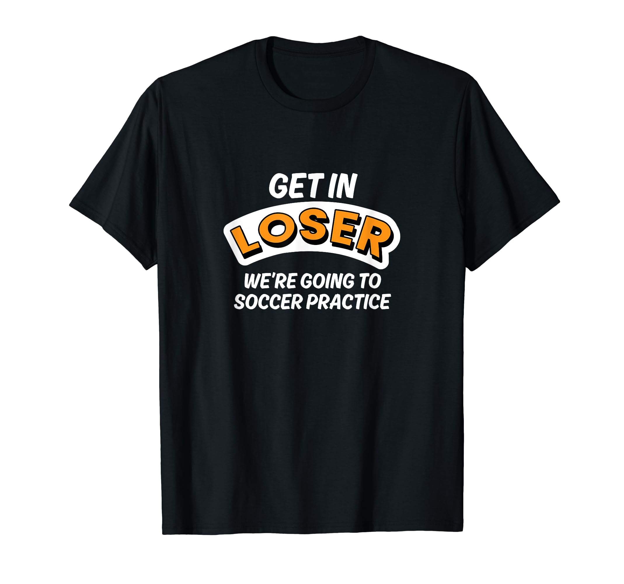 Get Loser Were Going To Soccer Practice T-Shirt - Trendy Graphic Unisex