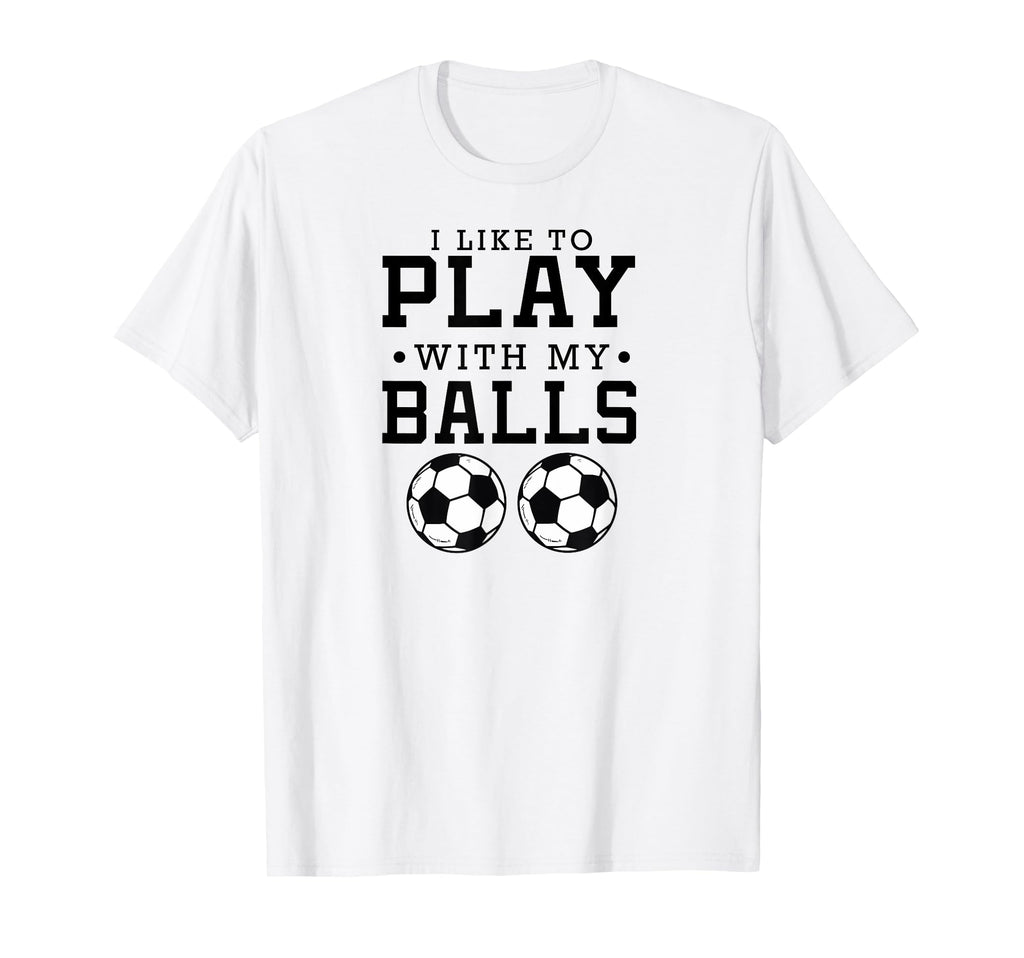 I Like To Play My Balls Funny Soccer T-Shirt - Custom Art Print Men Women