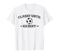Classy Until Kickoff Soccer Mom Game T-Shirt - Novelty Apparel Men Women