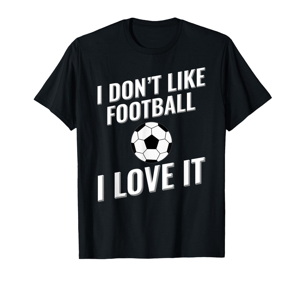 I Dont Like Football Soccer I Love It T-Shirt - Trendy Graphic Men Women