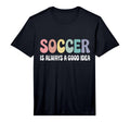 Soccer Is Always Good Funny T-Shirt - Streetwear Style Men Women