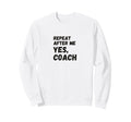Funny Repeat After Me Yes Coach Sweatshirt - Minimalist Print for Adults