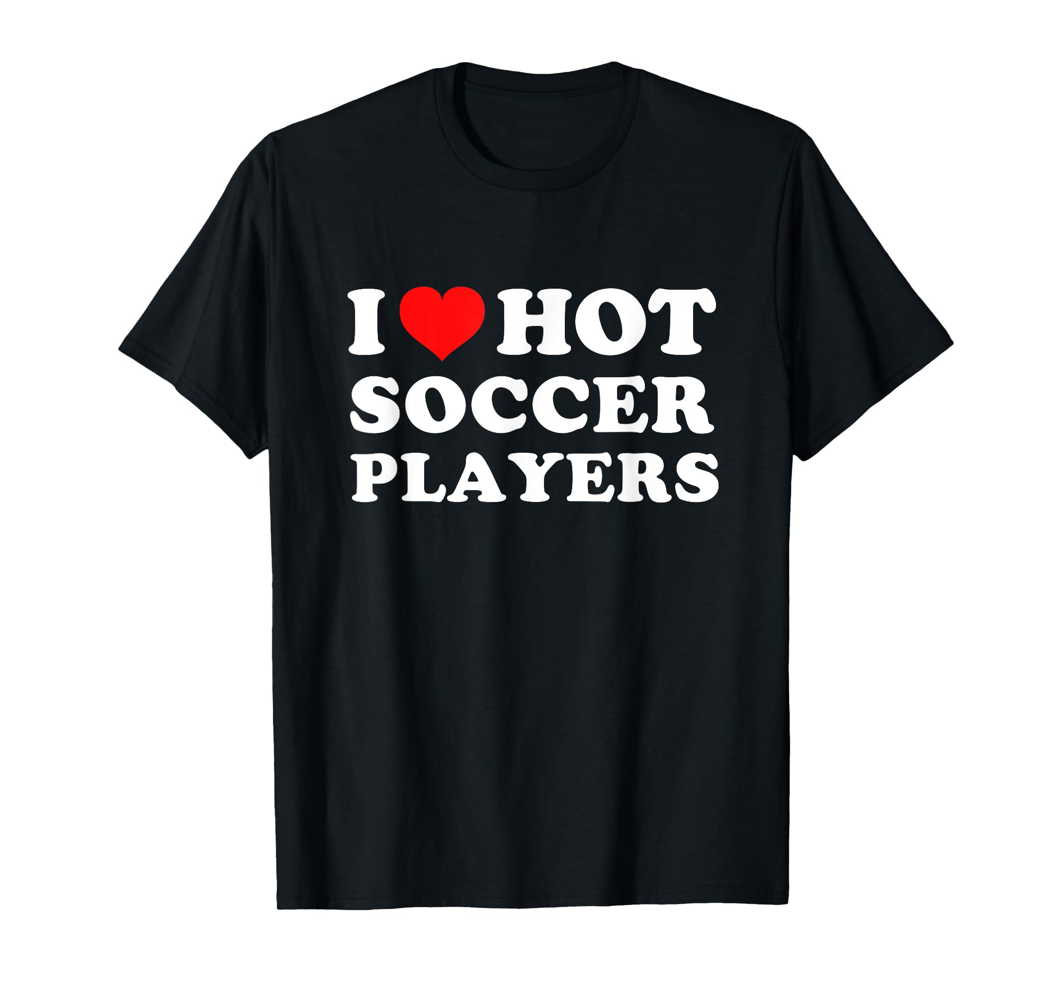 I Love Hot Soccer Players T-Shirt - Casual Everyday Wear Men Women