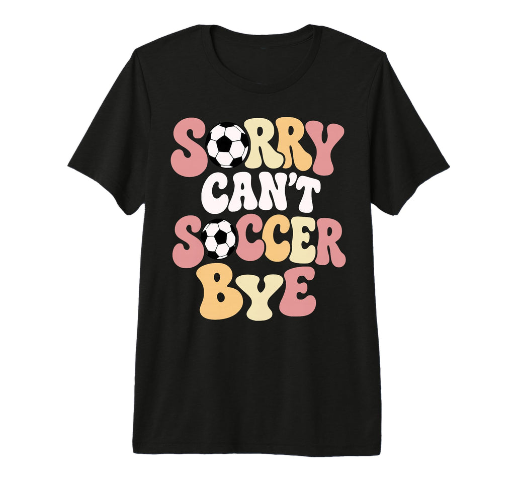 Sorry Cant Soccer Bye Funny Soccer T-Shirt - Fun Novelty Design Unisex