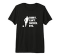 Sorry Cant Soccer Bye Funny Soccer T-Shirt - Casual Everyday Wear Unisex