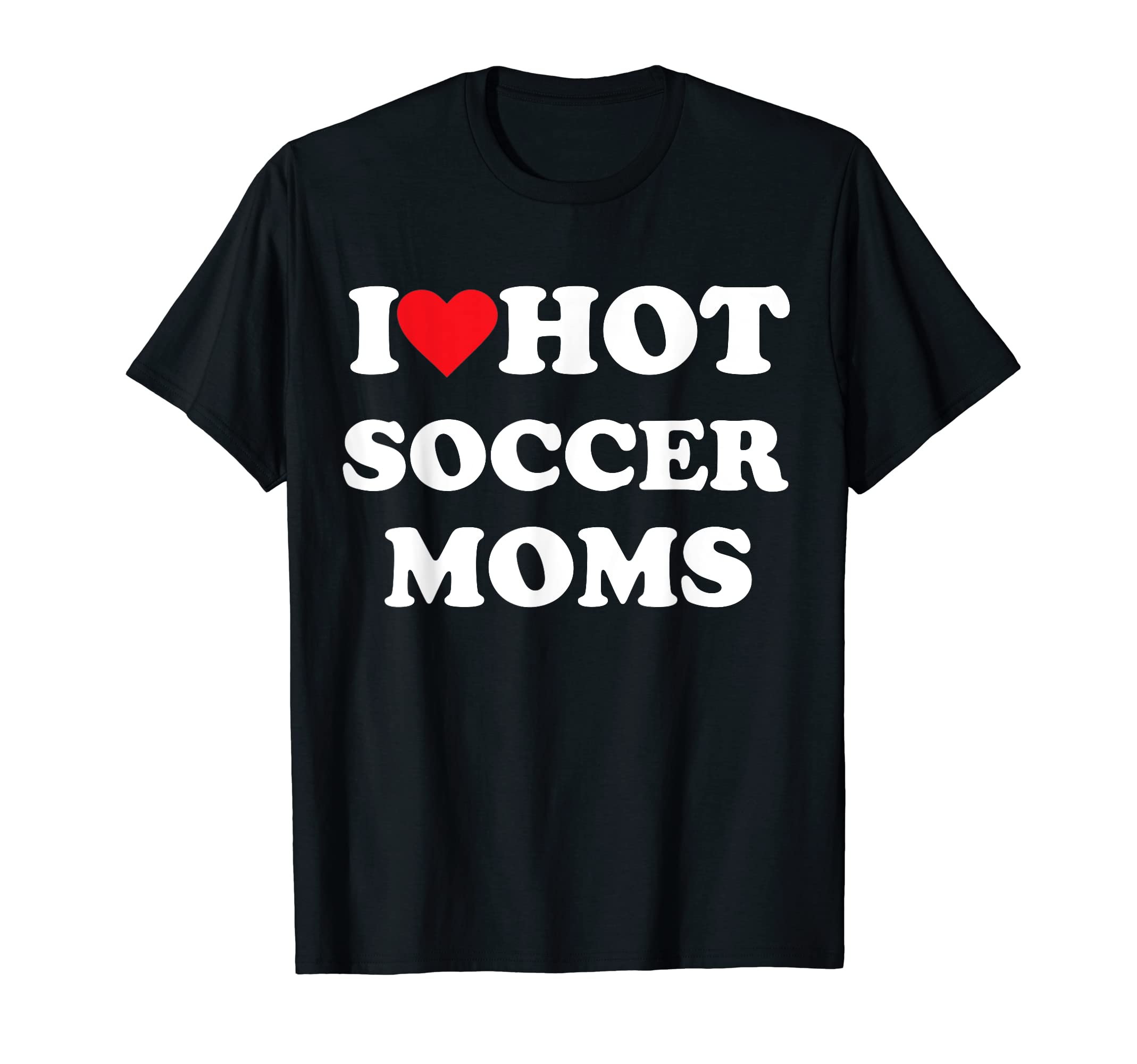 I Love Hot Soccer Moms T-Shirt - Fun Novelty Design Unisex