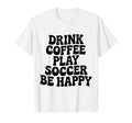 Play Soccer Drink Coffee Stay Happy T-Shirt - Trendy Graphic for Adults