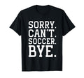 Sorry Cant Soccer Bye Funny Soccer T-Shirt - Fun Novelty Design Men Women