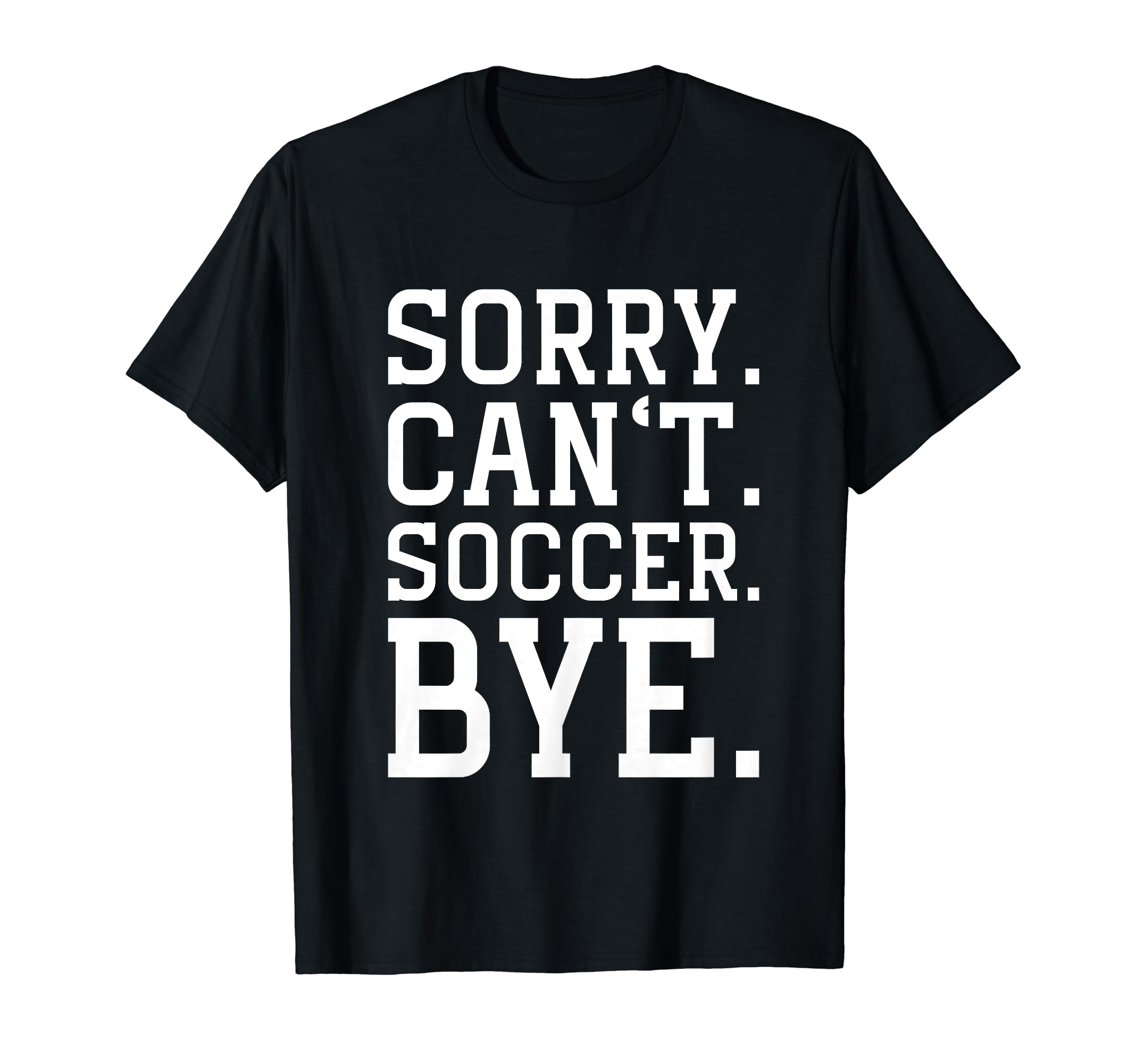 Sorry Cant Soccer Bye Funny Soccer T-Shirt - Fun Novelty Design Men Women