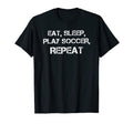 Eat Sleep Play Soccer Repeat T-Shirt - Custom Art Print Unisex