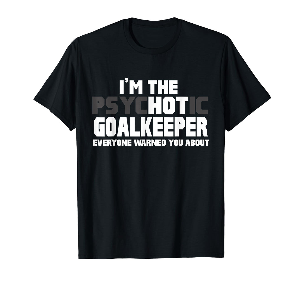 Im Psychotic Hot Goalkeeper Funny T-Shirt - Fun Novelty Design for Adults