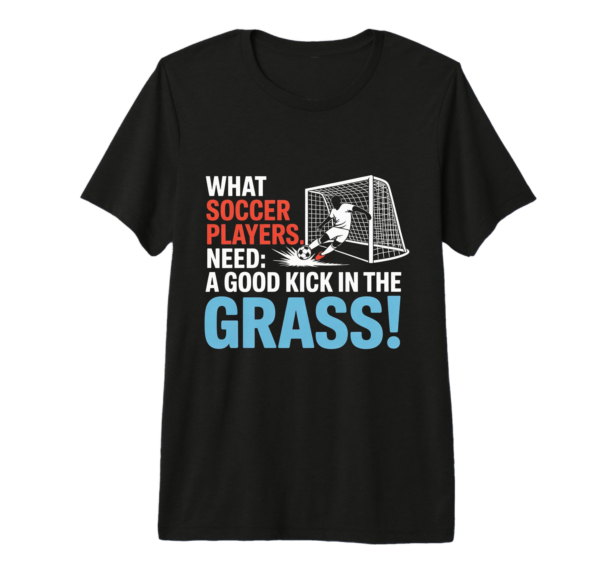 Soccer What Soccer Players Need Good T-Shirt - Custom Art Print Men Women