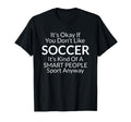 Its Ok If You Dont Like Soccer Funny T-Shirt - Unique Graphic Men Women