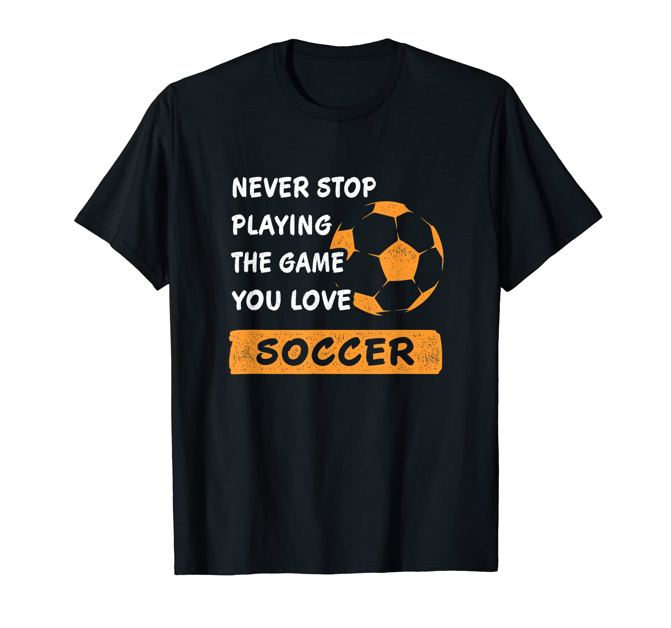 Never Stop Playing Game You Love Soccer T-Shirt - Aesthetic Graphic Unisex