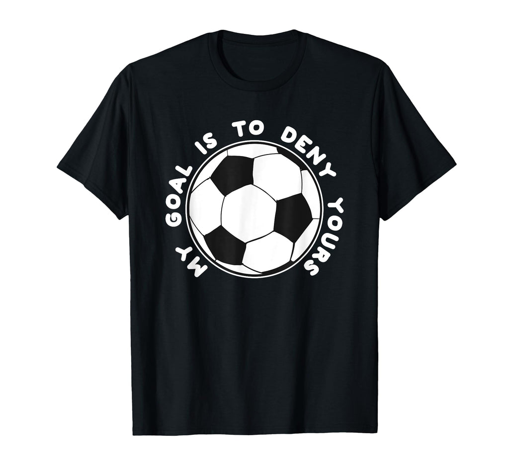 My Goal Is To Deny Yours Funny Soccer T-Shirt - Unique Graphic Men Women