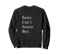 Sorry Cant Soccer Bye Funny Game Day Sweatshirt - Aesthetic Graphic Unisex