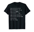 Sorry Cant Soccer Bye Cheer T-Shirt - Custom Art Print Unisex