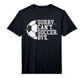 Sorry Cant Soccer Bye Funny Soccer T-Shirt - Streetwear Style Unisex