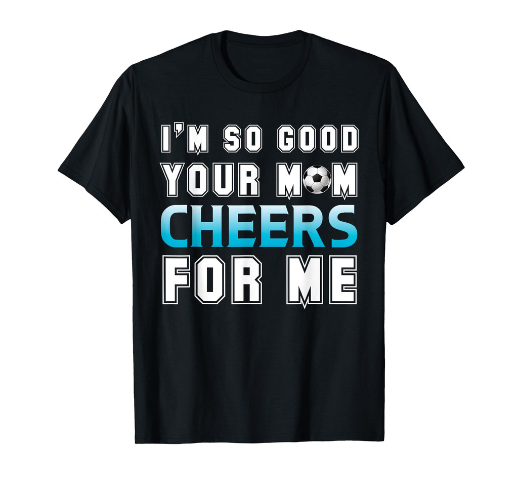 Funny Soccer Im So Good Your Mom T-Shirt - Streetwear Style for Adults