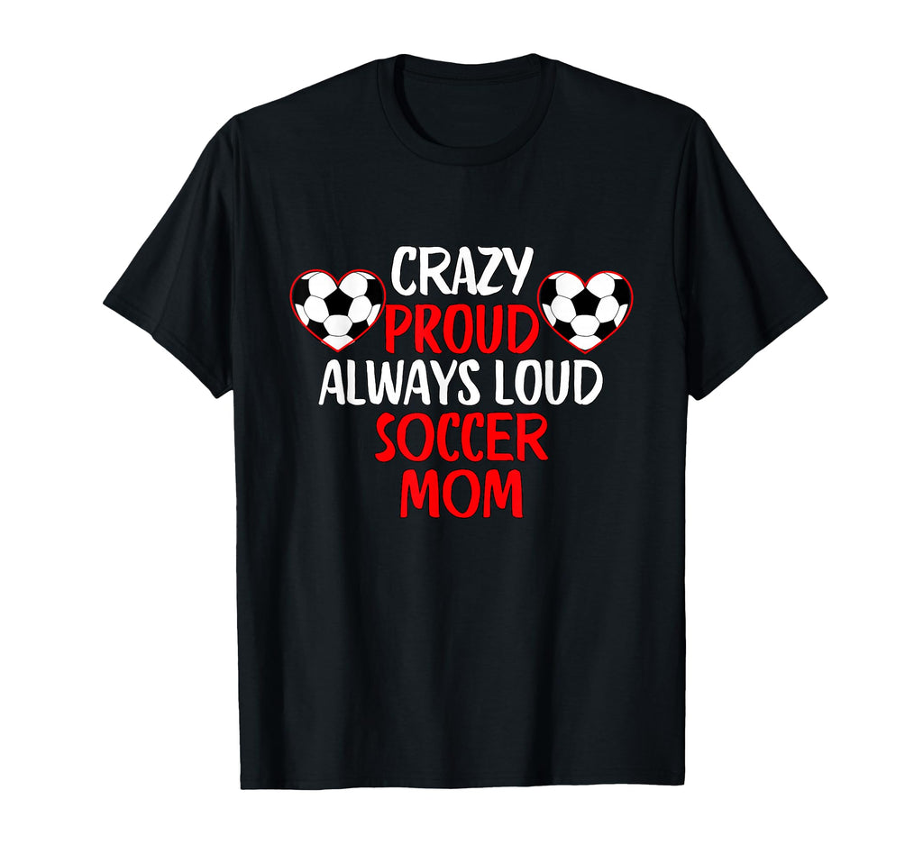 Crazy Proud Always Loud Soccer Mom Funny T-Shirt - Graphic Print Unisex