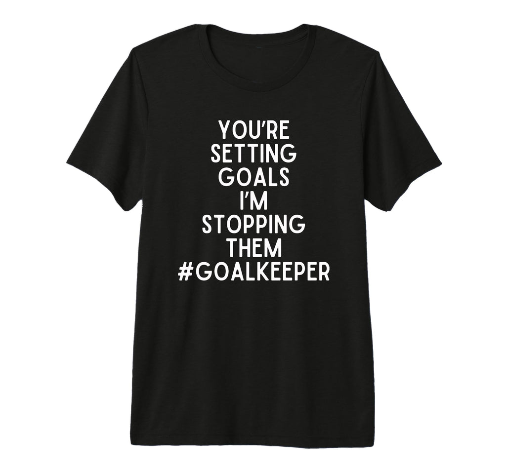 Youre Setting Goals Im Stopping Them T-Shirt - Fun Novelty Design Unisex