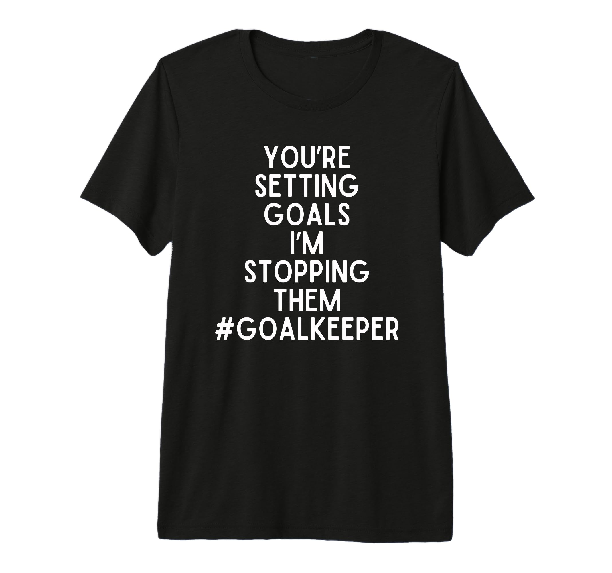 Youre Setting Goals Im Stopping Them T-Shirt - Fun Novelty Design Unisex
