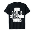 Our Goal Is Stopping Yours Soccer T-Shirt - Novelty Apparel Unisex