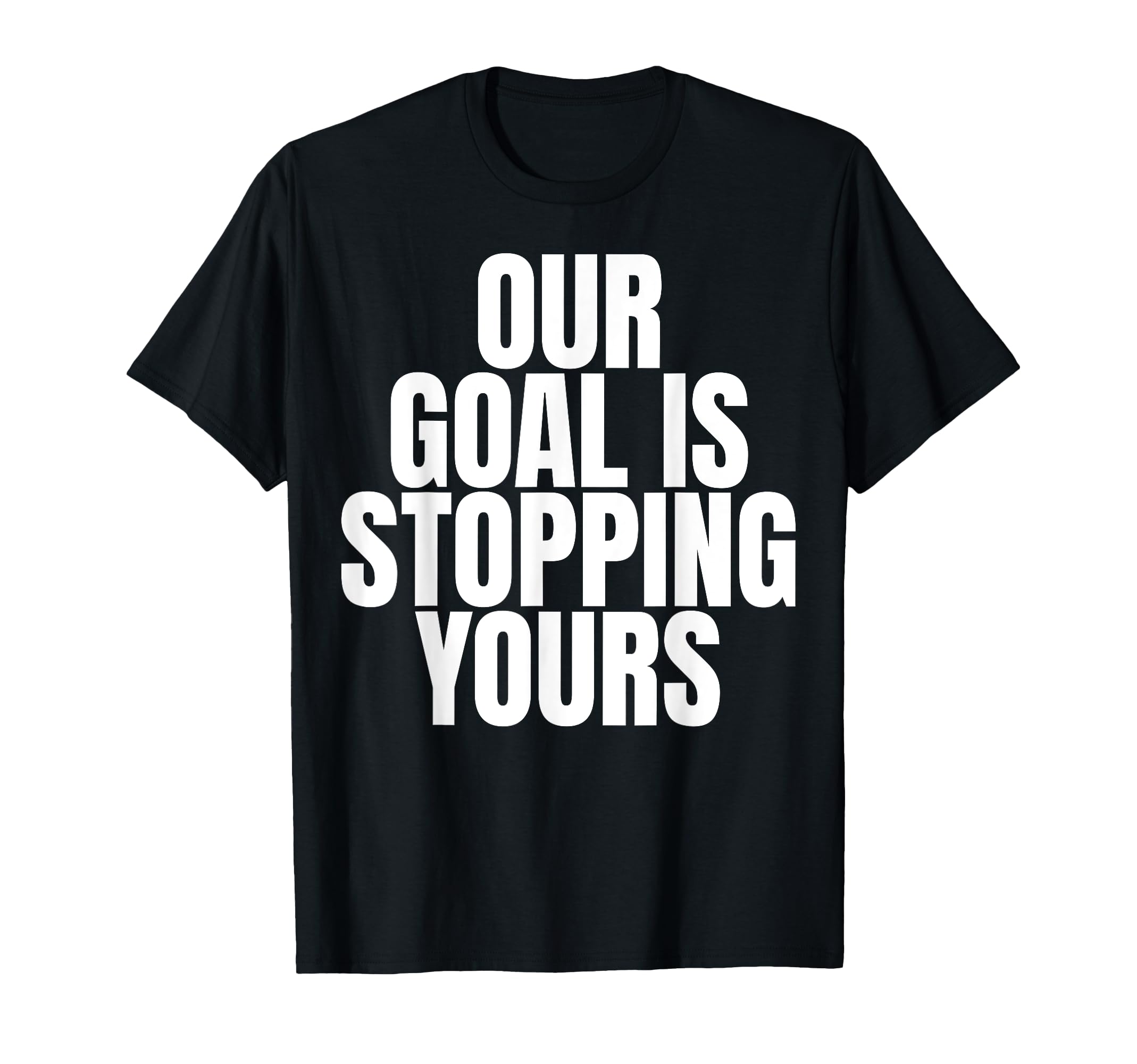 Our Goal Is Stopping Yours Soccer T-Shirt - Novelty Apparel Unisex