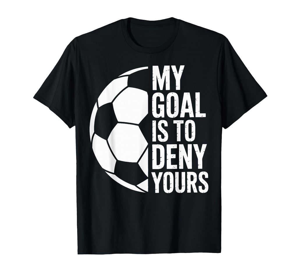 Soccer Goalie My Goal Is To Deny Yours T-Shirt - Trendy Graphic for Adults