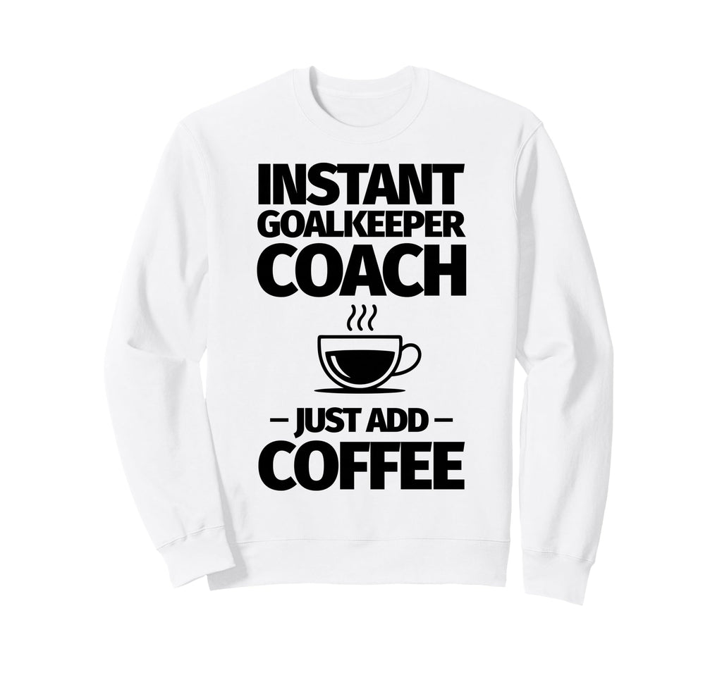 Instant Goalkeeper Coach Just Add Sweatshirt - Fun Novelty Design Unisex