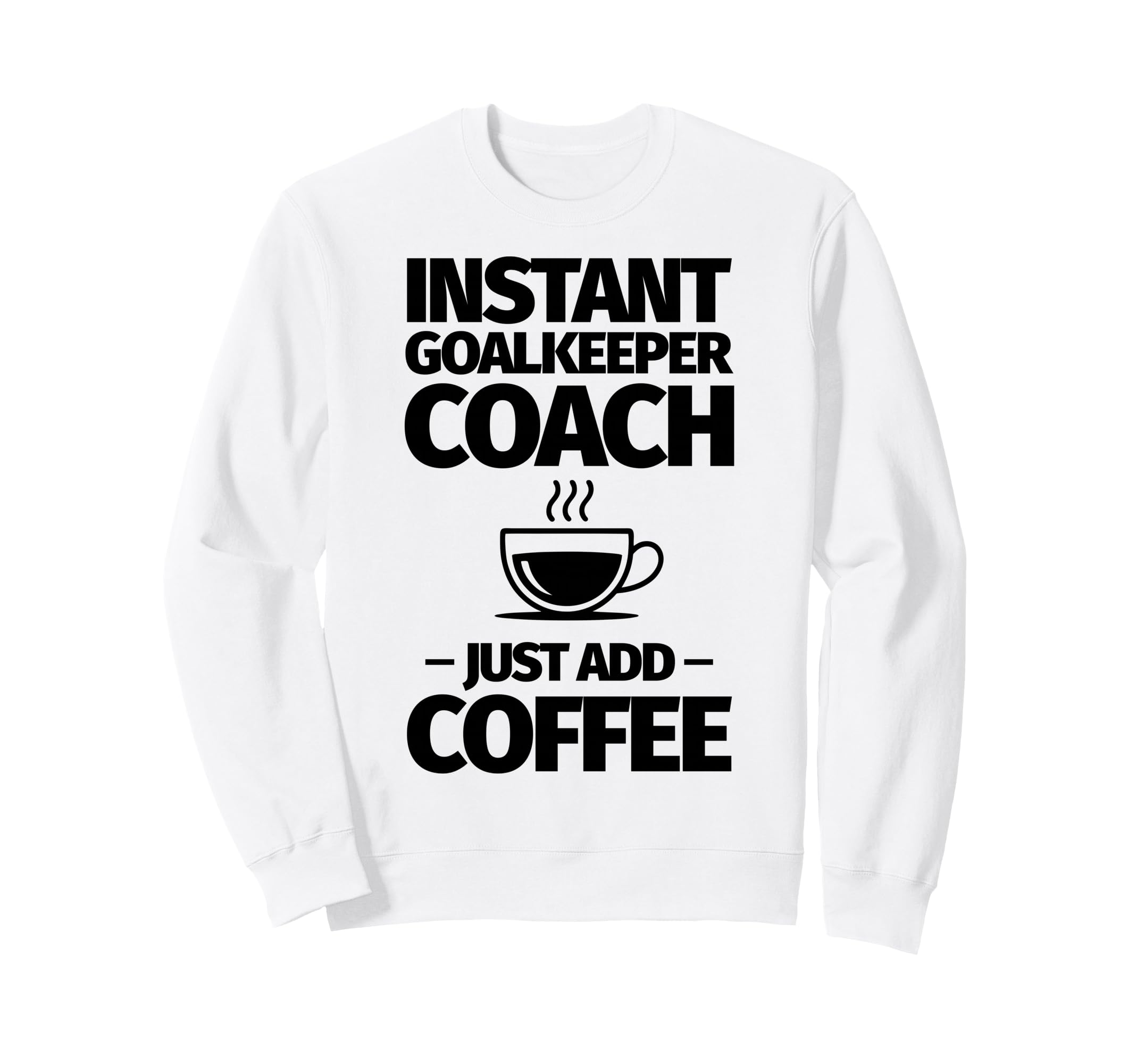 Instant Goalkeeper Coach Just Add Sweatshirt - Fun Novelty Design Unisex