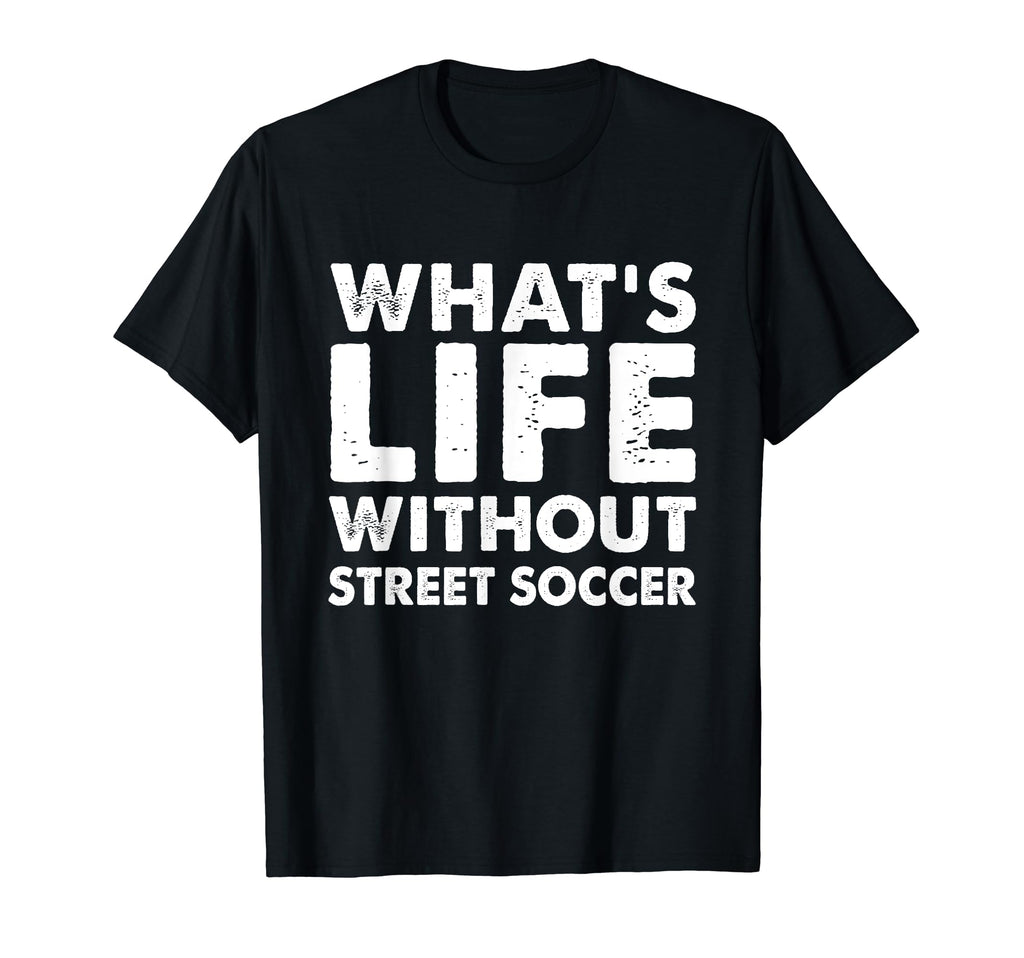 Whats Life Without Street Soccer Funny T-Shirt - Graphic Print Men Women