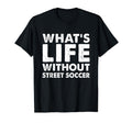 Whats Life Without Street Soccer Funny T-Shirt - Graphic Print Men Women