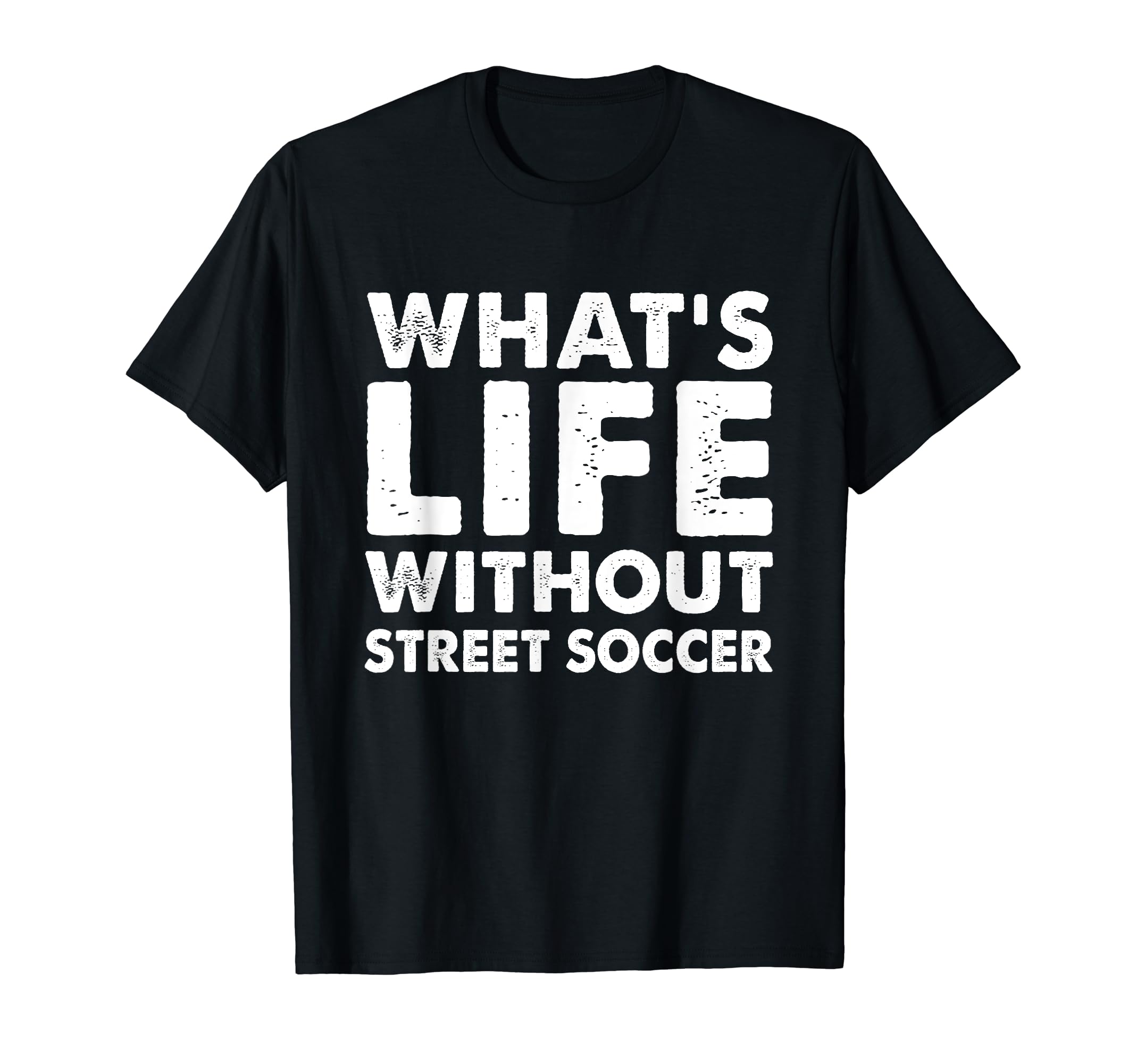Whats Life Without Street Soccer Funny T-Shirt - Graphic Print Men Women