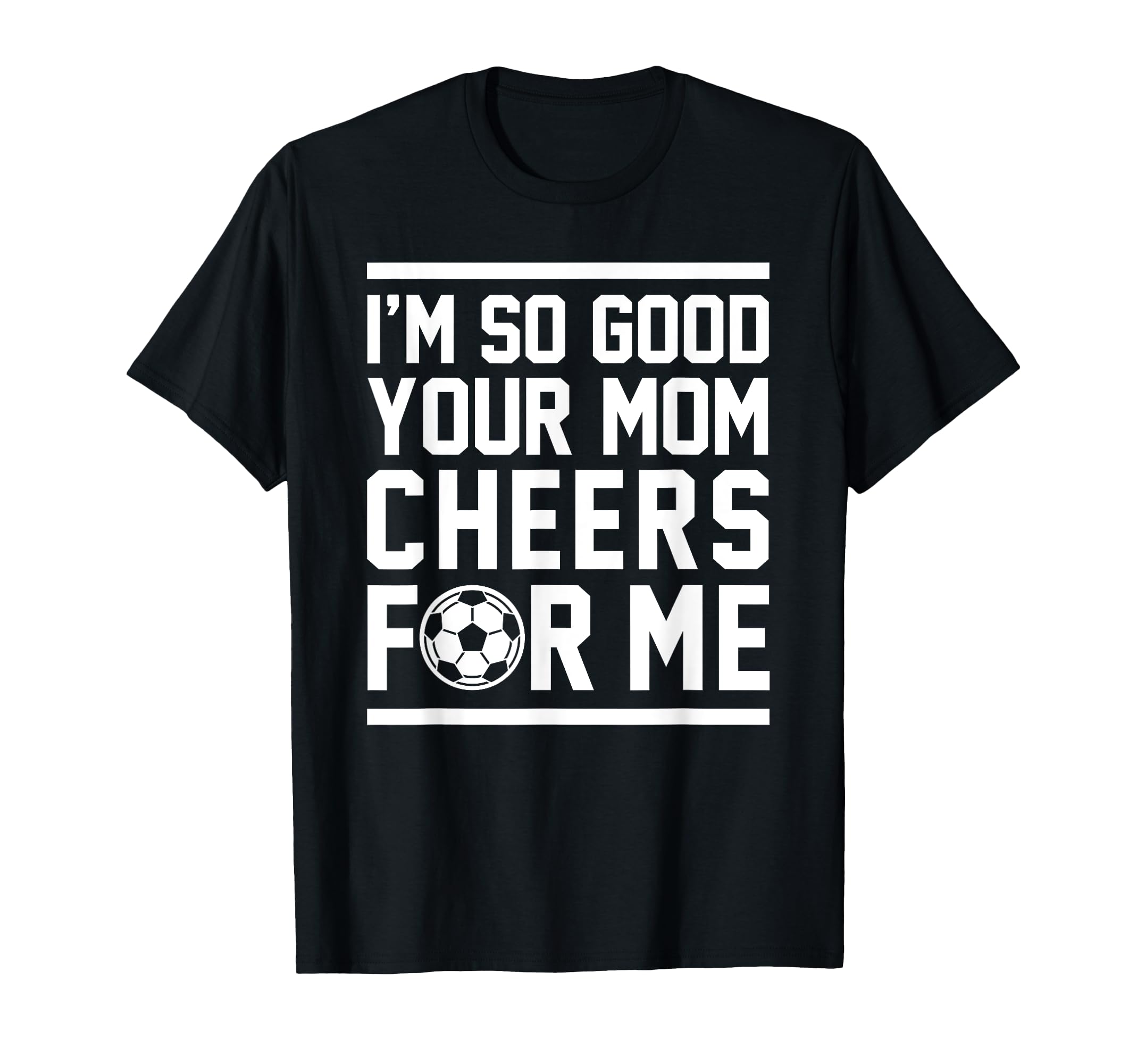 Im So Good Your Mom Cheers Me Funny Soccer T-Shirt - Unique Graphic Unisex