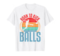 Born To Kick Ball Playing Ball Funny T-Shirt - Novelty Apparel Men Women