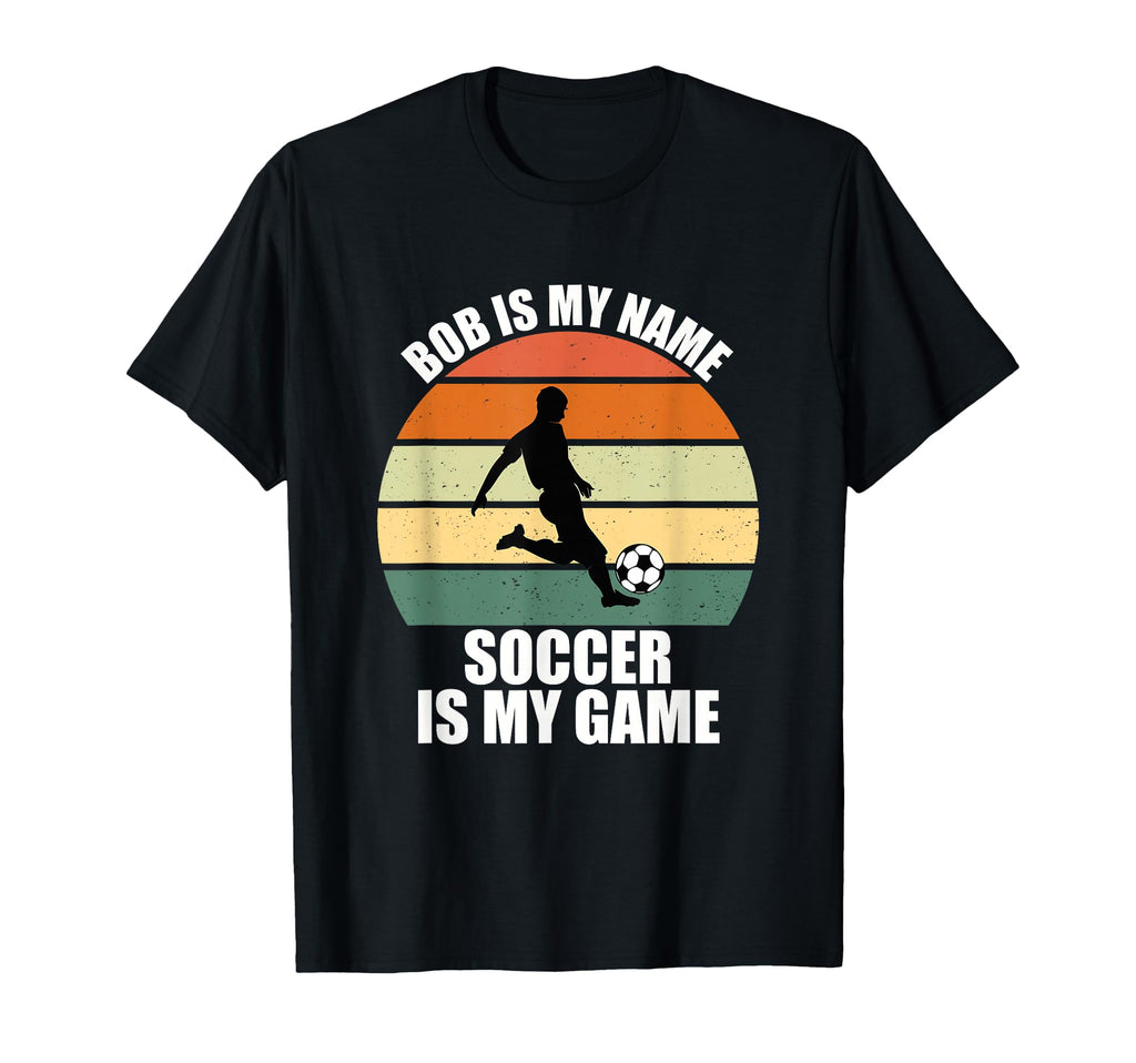 Bob Is My Name Soccer Is My Game T-Shirt - Casual Everyday Wear Unisex