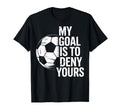 Soccer Goalie My Goal Is To Deny T-Shirt - Novelty Apparel for Adults