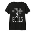 What Is Life Without Goals Soccer T-Shirt - Streetwear Style Unisex